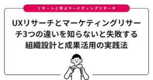 UXリサーチとマーケティングリサーチ3つの違いを知らないと失敗する組織設計と成果活用の実践法