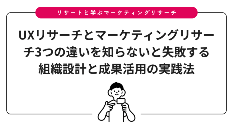 UXリサーチとマーケティングリサーチ3つの違いを知らないと失敗する組織設計と成果活用の実践法