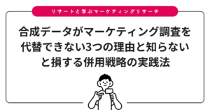 合成データがマーケティング調査を代替できない3つの理由と知らないと損する併用戦略の実践法