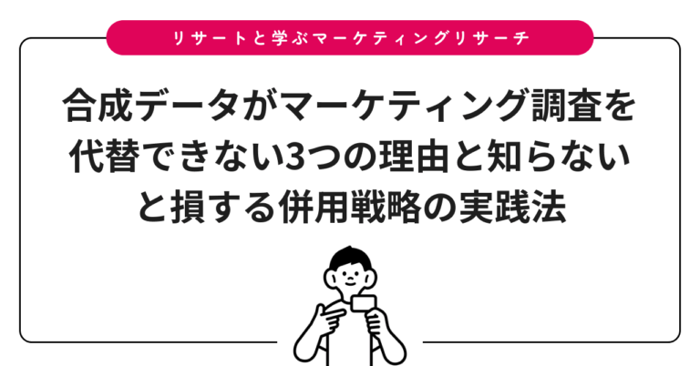 合成データがマーケティング調査を代替できない3つの理由と知らないと損する併用戦略の実践法