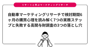 自動車マーケティングリサーチで検討期間6ヶ月の購買心理を読み解く7つの実務ステップと失敗する高関与財調査の3つの落とし穴