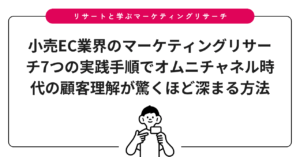 小売EC業界のマーケティングリサーチ7つの実践手順でオムニチャネル時代の顧客理解が驚くほど深まる方法