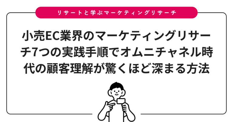 小売EC業界のマーケティングリサーチ7つの実践手順でオムニチャネル時代の顧客理解が驚くほど深まる方法