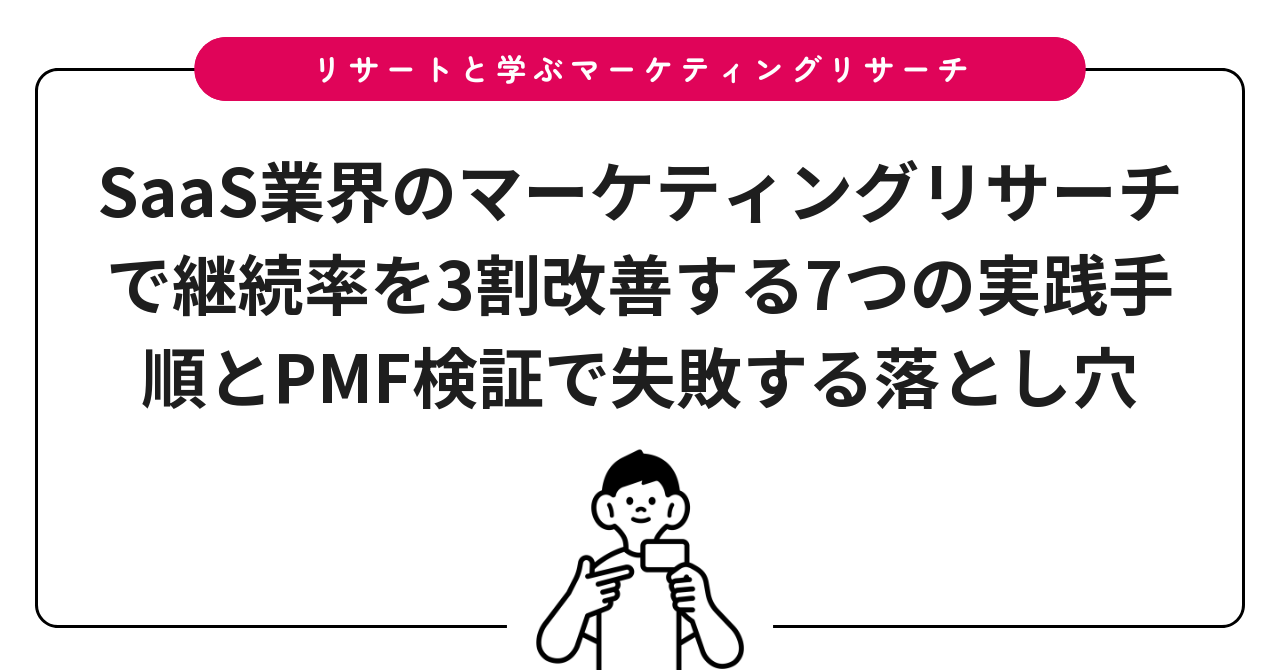 SaaS業界のマーケティングリサーチで継続率を3割改善する7つの実践手順とPMF検証で失敗する落とし穴