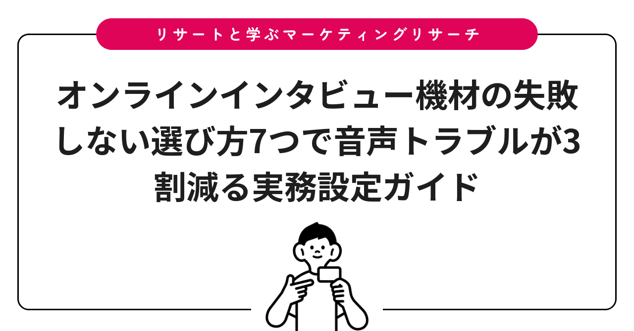 オンラインインタビュー機材の失敗しない選び方7つで音声トラブルが3割減る実務設定ガイド
