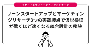 リーンスタートアップとマーケティングリサーチ3つの実践接点で仮説検証が驚くほど速くなる統合設計の秘訣
