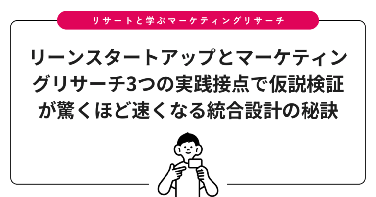 リーンスタートアップとマーケティングリサーチ3つの実践接点で仮説検証が驚くほど速くなる統合設計の秘訣