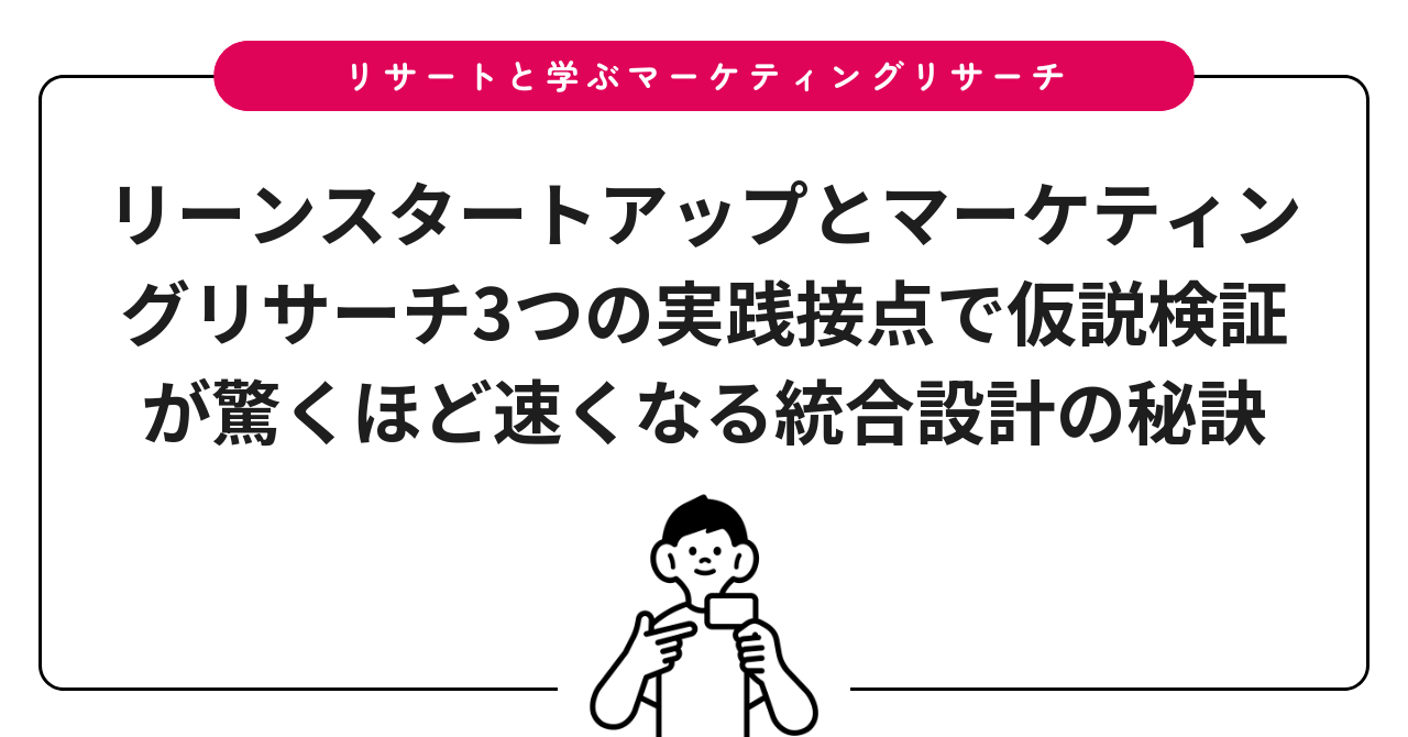 リーンスタートアップとマーケティングリサーチ3つの実践接点で仮説検証が驚くほど速くなる統合設計の秘訣