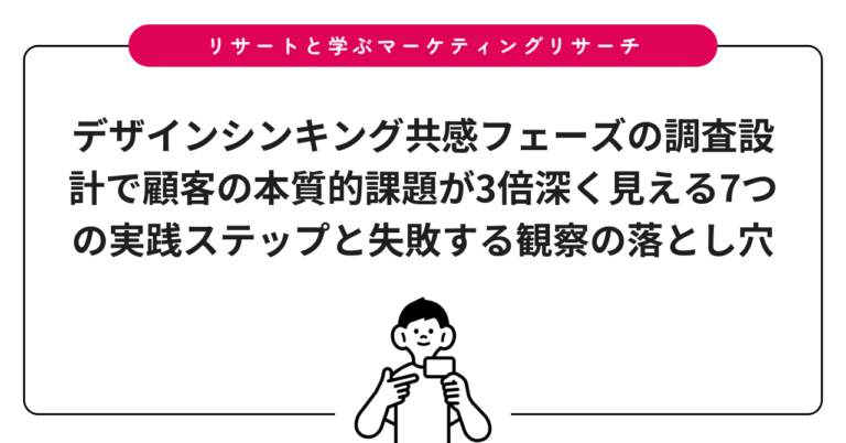 デザインシンキング共感フェーズの調査設計で顧客の本質的課題が3倍深く見える7つの実践ステップと失敗する観察の落とし穴