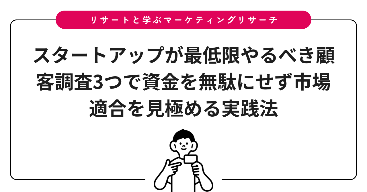 スタートアップが最低限やるべき顧客調査3つで資金を無駄にせず市場適合を見極める実践法