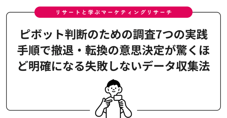 ピボット判断のための調査7つの実践手順で撤退・転換の意思決定が驚くほど明確になる失敗しないデータ収集法
