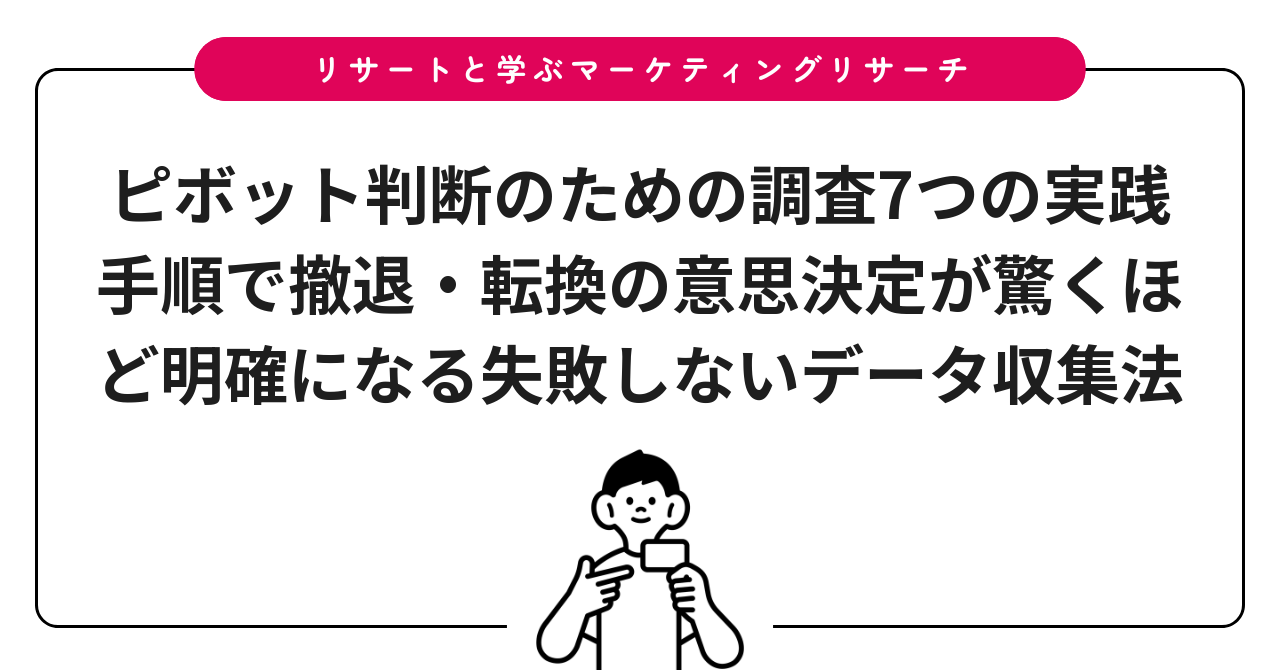 ピボット判断のための調査7つの実践手順で撤退・転換の意思決定が驚くほど明確になる失敗しないデータ収集法