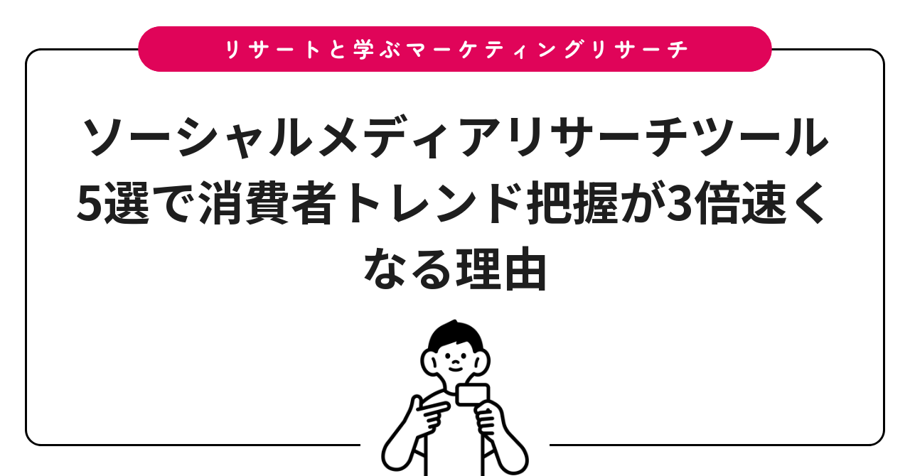 ソーシャルメディアリサーチツール5選で消費者トレンド把握が3倍速くなる理由