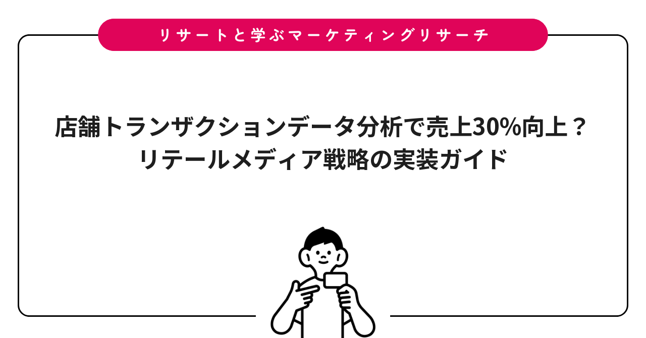 店舗トランザクションデータ分析で売上30%向上？リテールメディア戦略の実装ガイド