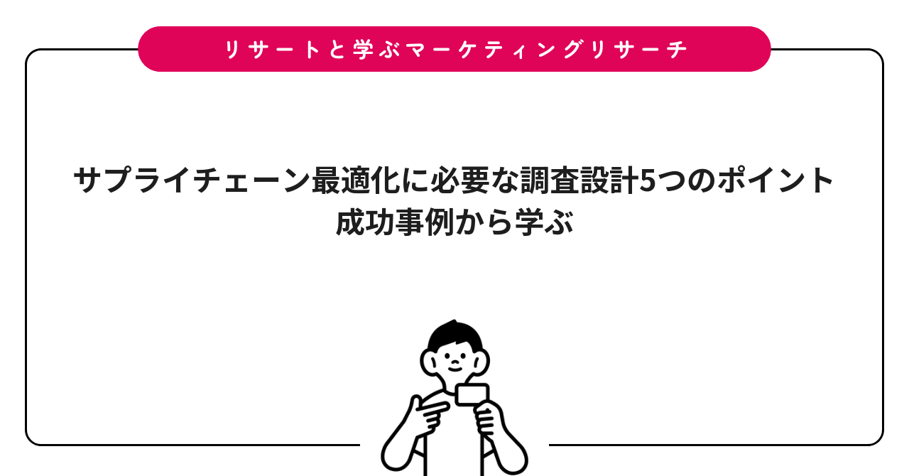 サプライチェーン最適化に必要な調査設計5つのポイント｜成功事例から学ぶ