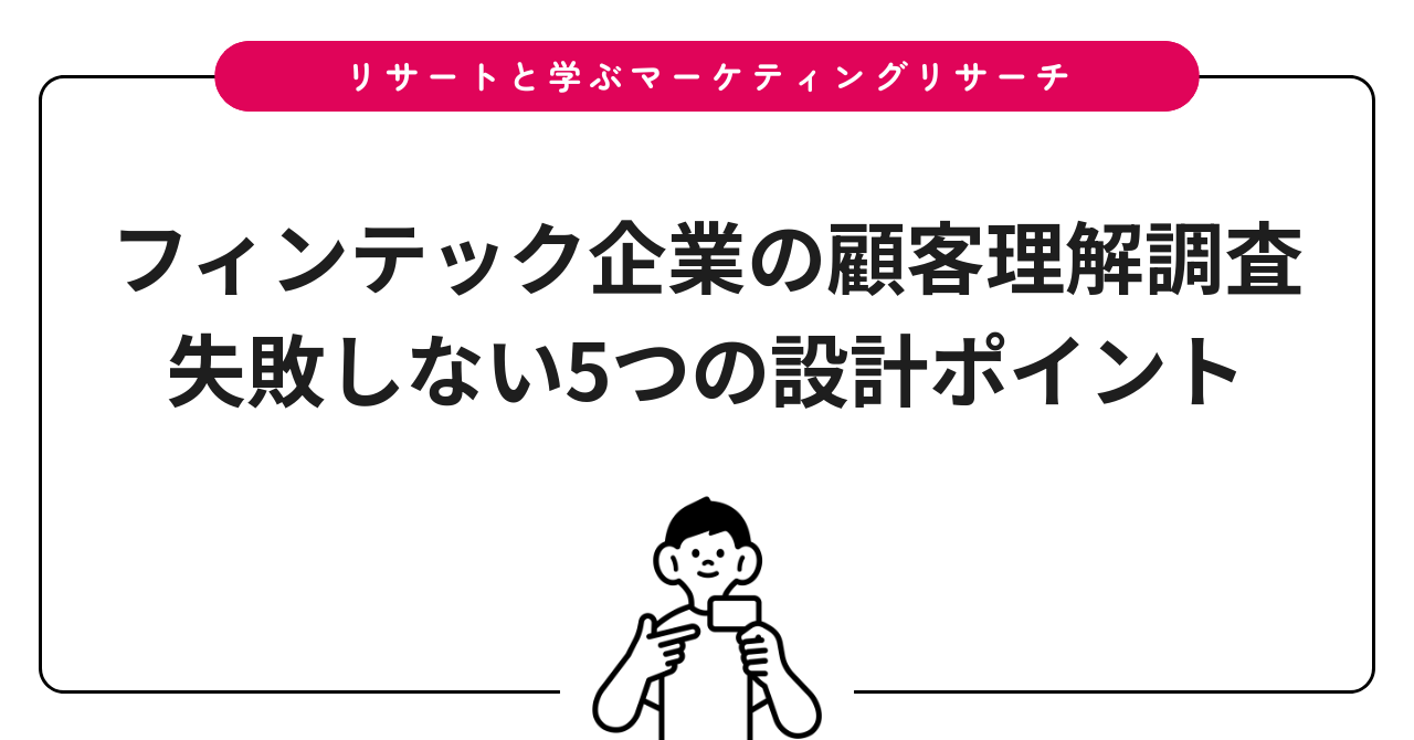 フィンテック企業の顧客理解調査｜失敗しない5つの設計ポイント