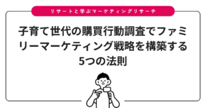 子育て世代の購買行動調査でファミリーマーケティング戦略を構築する5つの法則