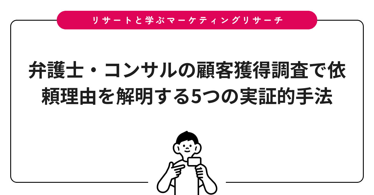 弁護士・コンサルの顧客獲得調査で依頼理由を解明する5つの実証的手法