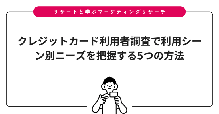 クレジットカード利用者調査で利用シーン別ニーズを把握する5つの方法