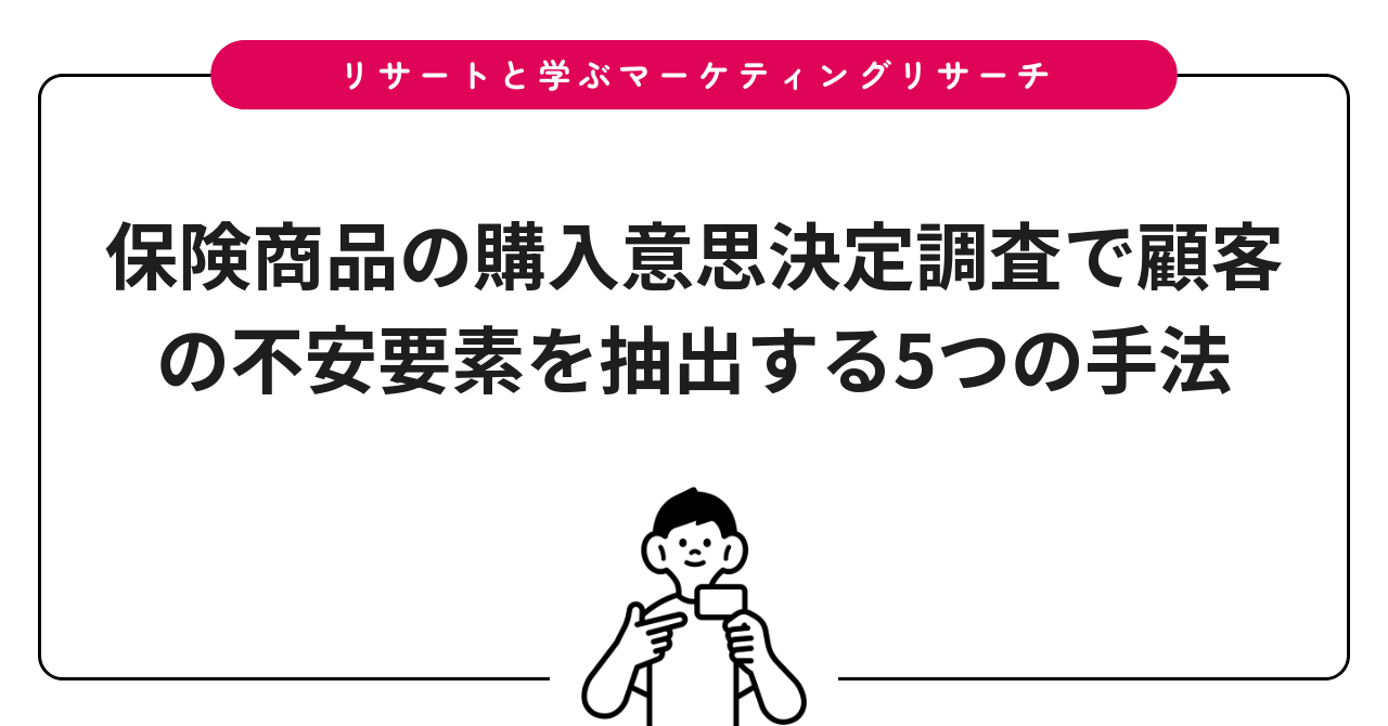 保険商品の購入意思決定調査で顧客の不安要素を抽出する5つの手法