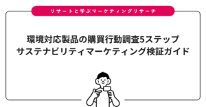 環境対応製品の購買行動調査5ステップ｜サステナビリティマーケティング検証ガイド