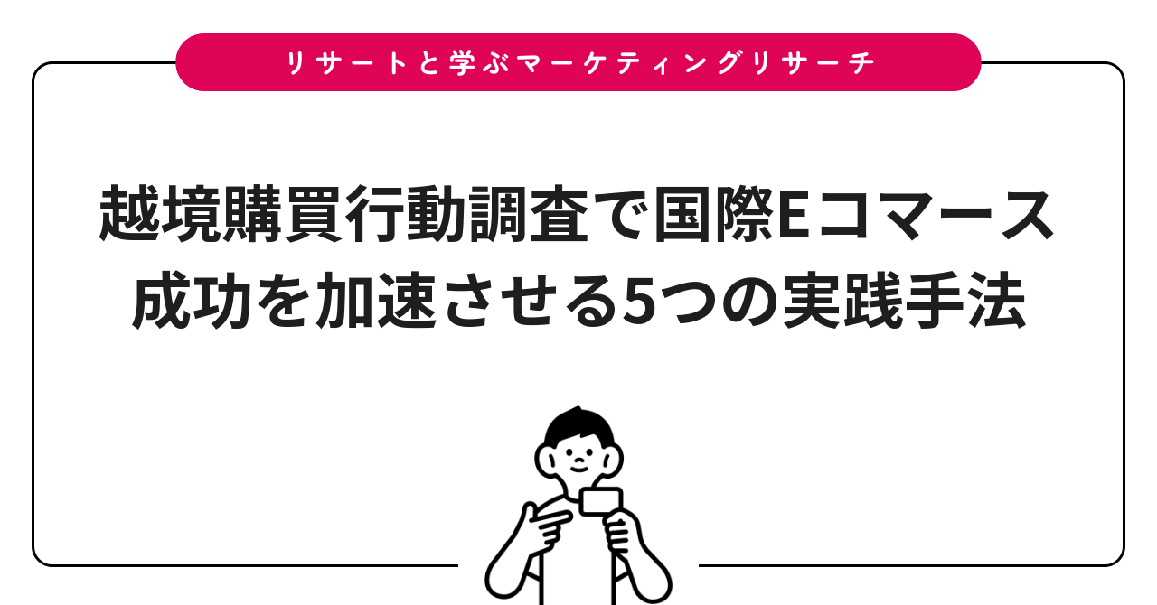 越境購買行動調査で国際Eコマース成功を加速させる5つの実践手法