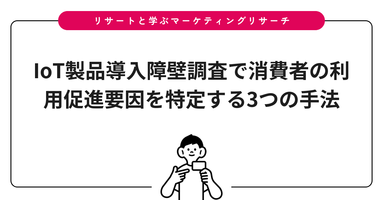 IoT製品導入障壁調査で消費者の利用促進要因を特定する3つの手法