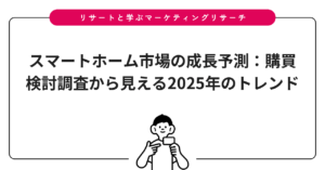 スマートホーム市場の成長予測：購買検討調査から見える2025年のトレンド