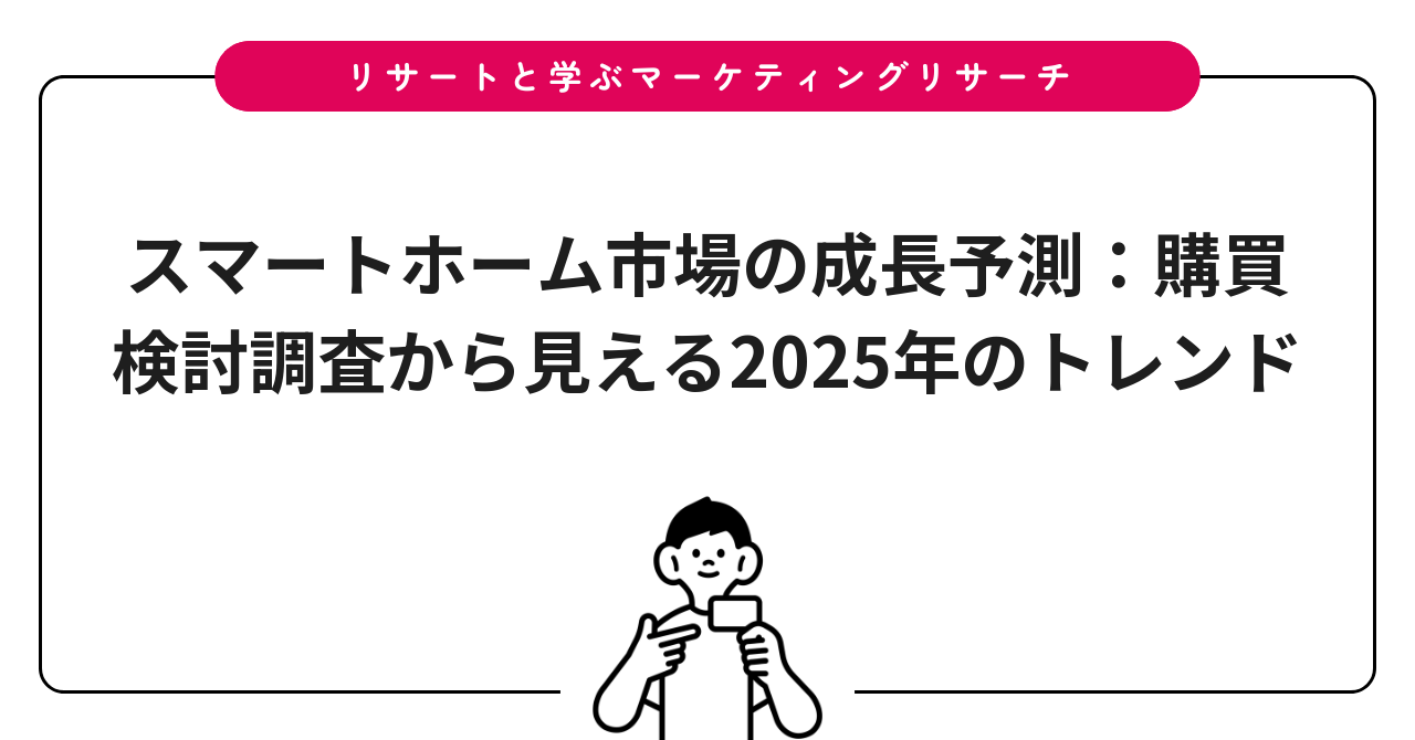 スマートホーム市場の成長予測:購買検討調査から見える2025年のトレンド