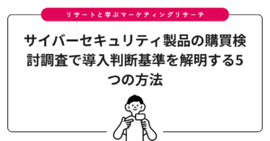 サイバーセキュリティ製品の購買検討調査で導入判断基準を解明する5つの方法