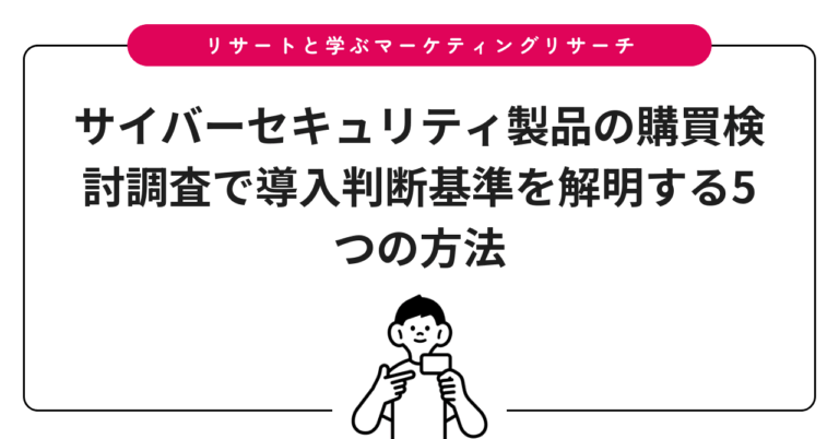 サイバーセキュリティ製品の購買検討調査で導入判断基準を解明する5つの方法
