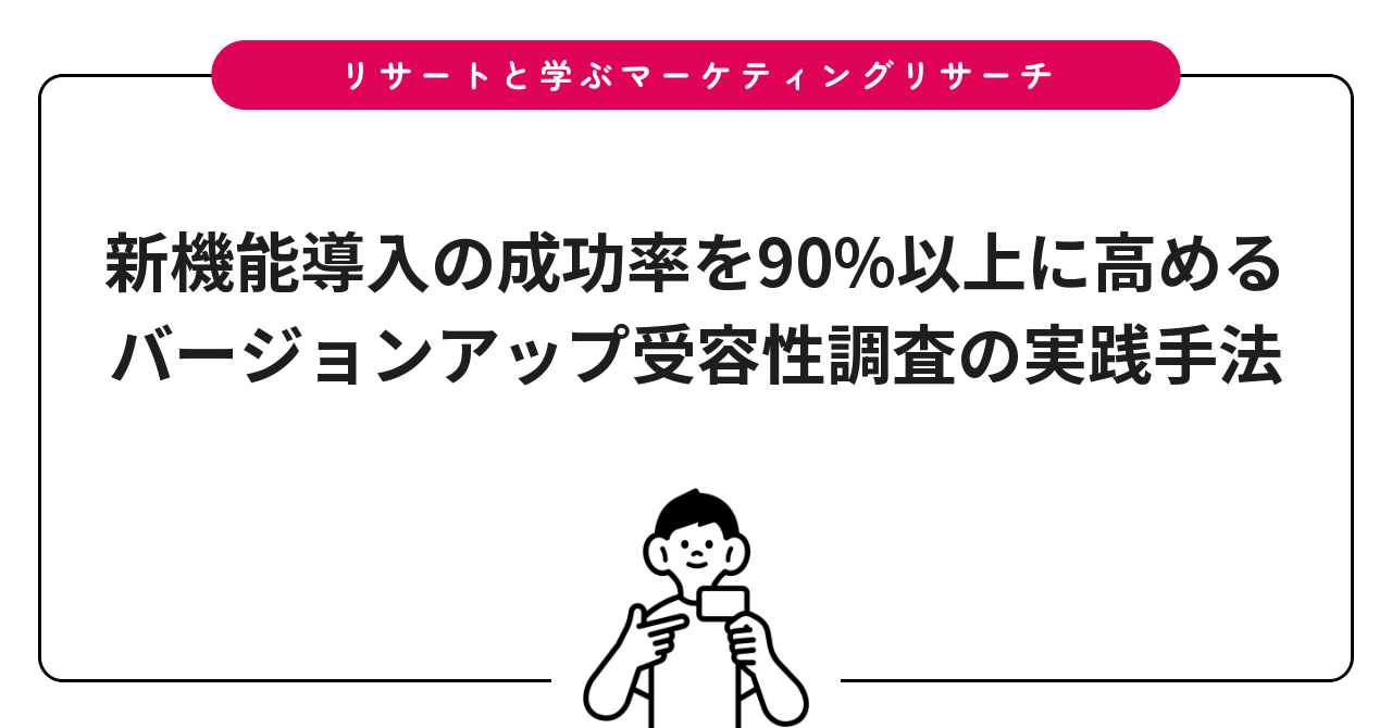 新機能導入の成功率を90%以上に高める｜バージョンアップ受容性調査の実践手法