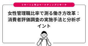 女性管理職比率で測る働き方改革：消費者評価調査の実施手法と分析ポイント