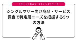 シングルマザー向け商品・サービス調査で特定層ニーズを把握する5つの方法
