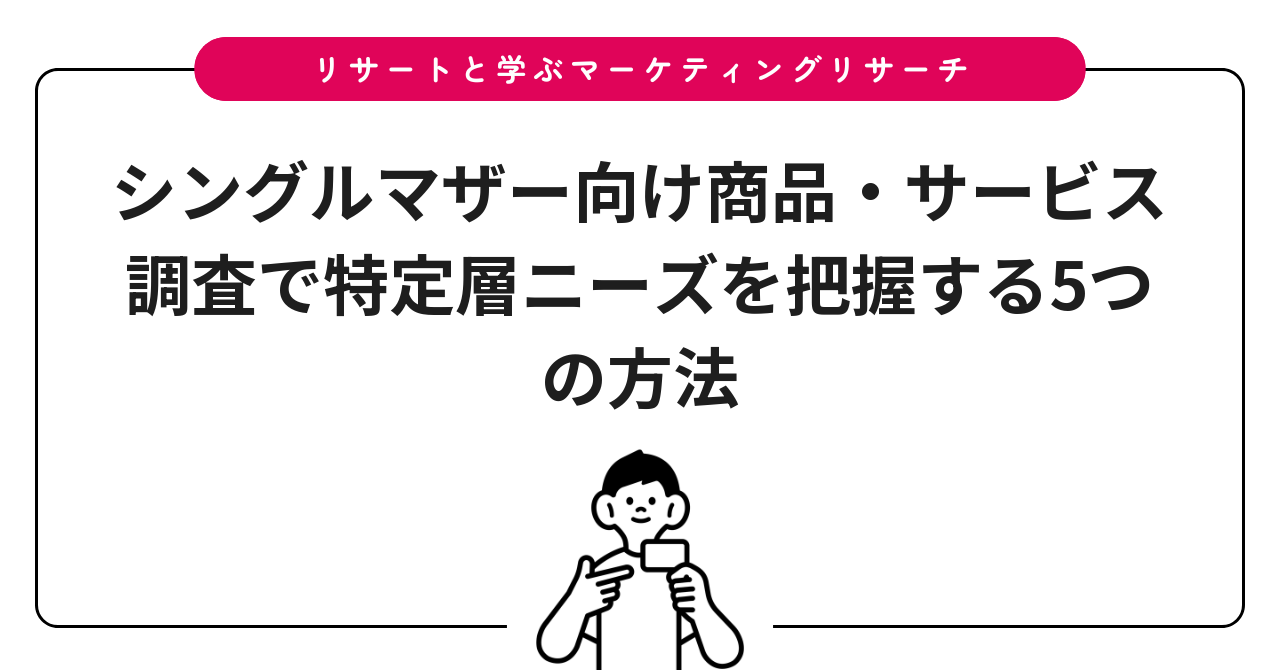シングルマザー向け商品・サービス調査で特定層ニーズを把握する5つの方法
