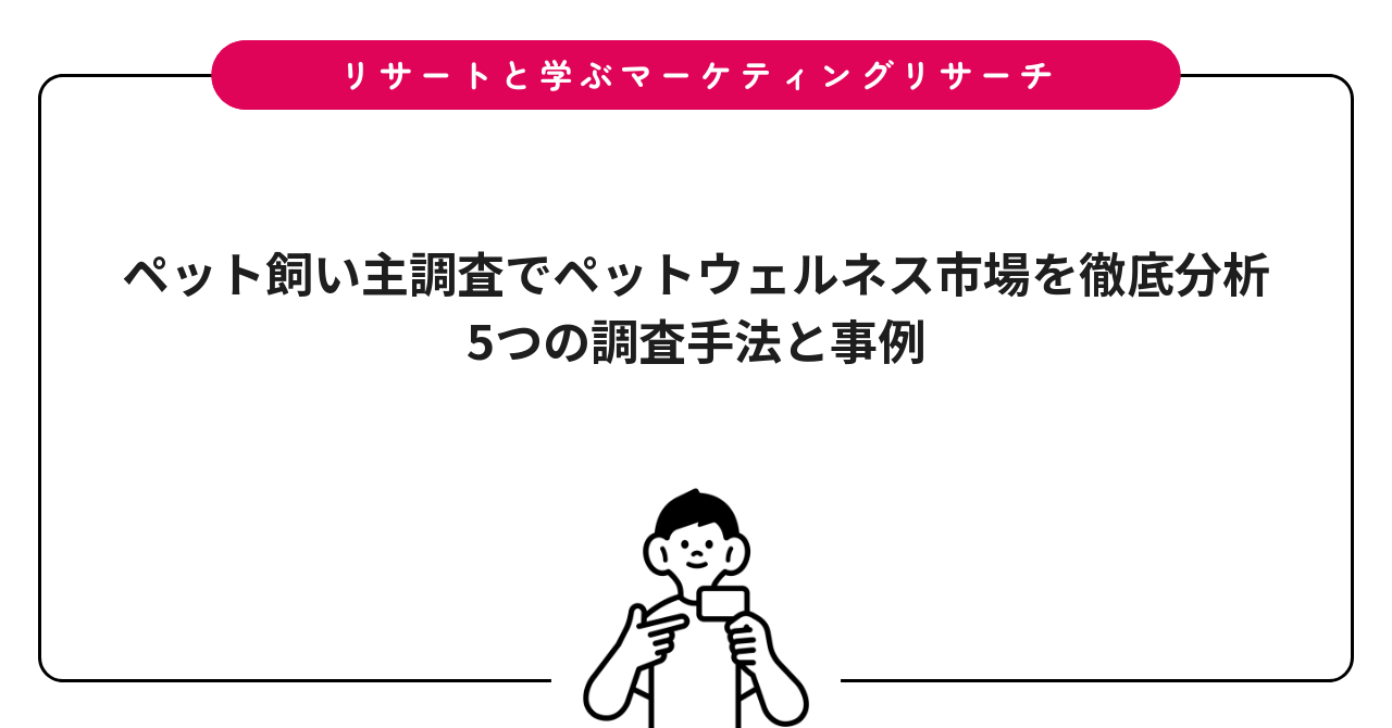 ペット飼い主調査でペットウェルネス市場を徹底分析|5つの調査手法と事例