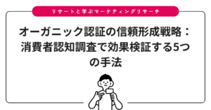 オーガニック認証の信頼形成戦略：消費者認知調査で効果検証する5つの手法