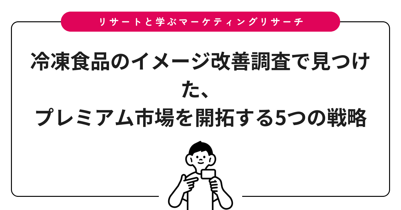 冷凍食品のイメージ改善調査で見つけた、プレミアム市場を開拓する5つの戦略
