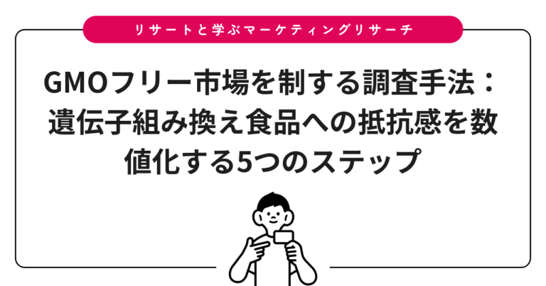 GMOフリー市場を制する調査手法：遺伝子組み換え食品への抵抗感を数値化する5つのステップ