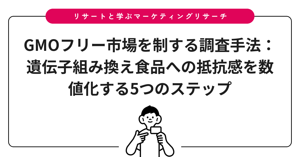 GMOフリー市場を制する調査手法:遺伝子組み換え食品への抵抗感を数値化する5つのステップ