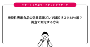 機能性表示食品の効果認識ズレで訴訟リスク58%増？調査で測定する方法