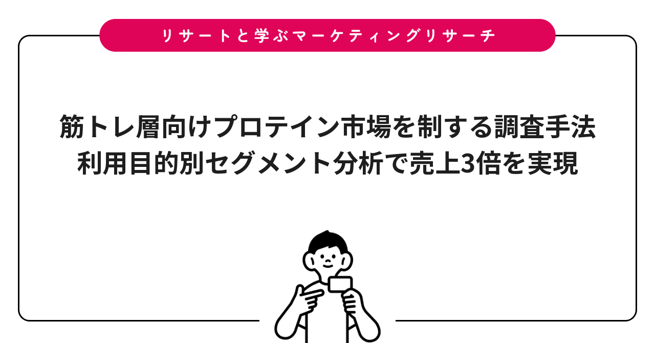 筋トレ層向けプロテイン市場を制する調査手法｜利用目的別セグメント分析で売上3倍を実現