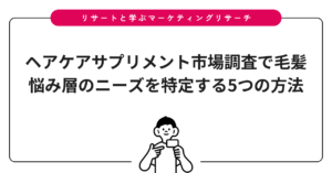 ヘアケアサプリメント市場調査で毛髪悩み層のニーズを特定する5つの方法