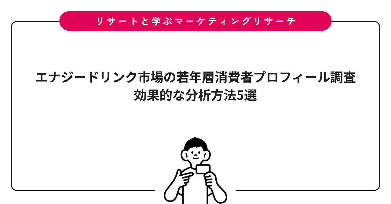 エナジードリンク市場の若年層消費者プロフィール調査|効果的な分析方法5選