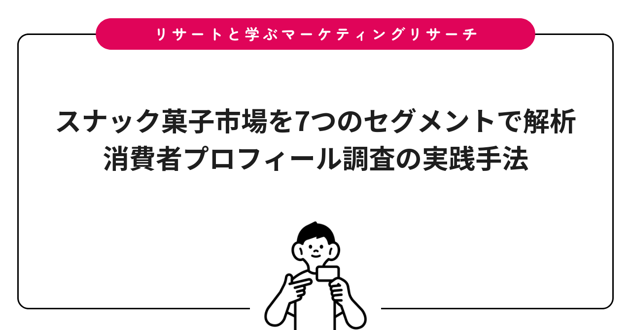 スナック菓子市場を7つのセグメントで解析｜消費者プロフィール調査の実践手法