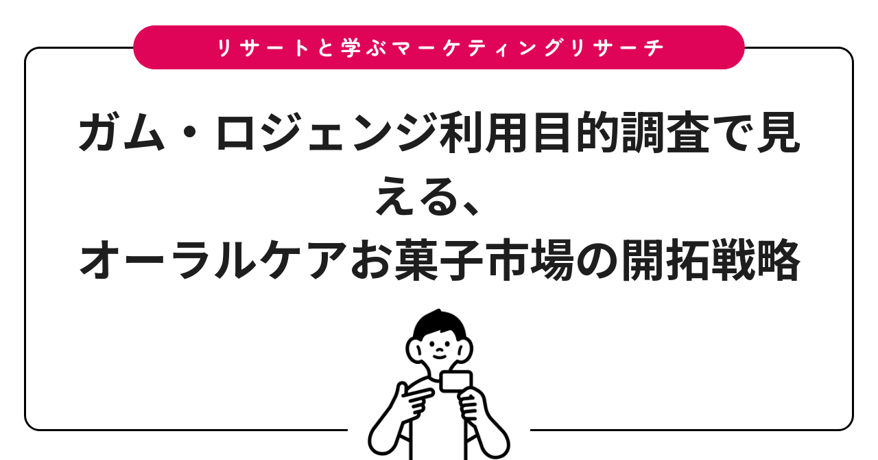 ガム・ロジェンジ利用目的調査で見える、オーラルケアお菓子市場の開拓戦略
