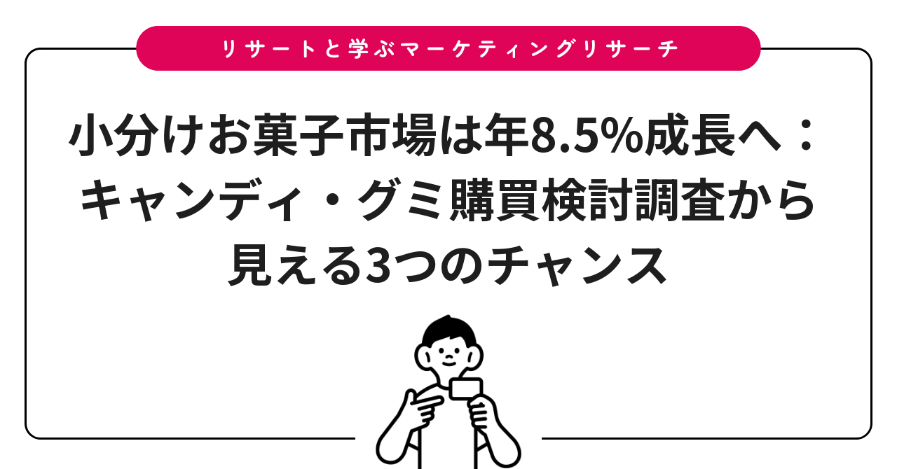 小分けお菓子市場は年8.5%成長へ:キャンディ・グミ購買検討調査から見える3つのチャンス