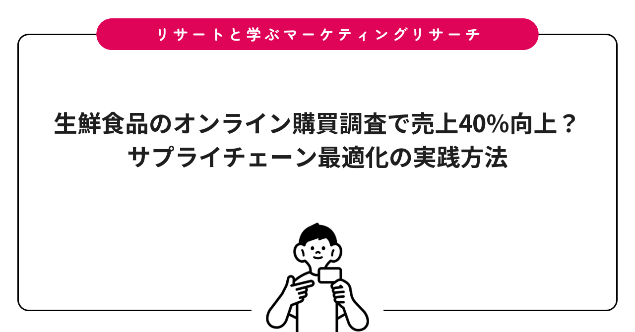 生鮮食品のオンライン購買調査で売上40%向上？サプライチェーン最適化の実践方法