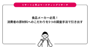 食品メーカー必見！消費者の原材料へのこだわりを5つの調査手法で引き出す