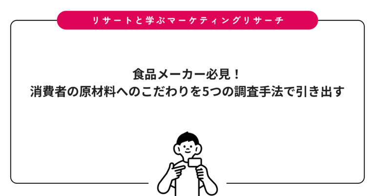食品メーカー必見！消費者の原材料へのこだわりを5つの調査手法で引き出す